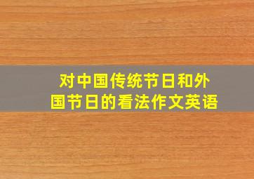 对中国传统节日和外国节日的看法作文英语