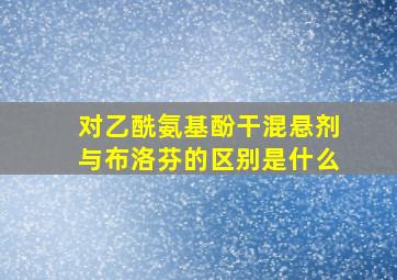 对乙酰氨基酚干混悬剂与布洛芬的区别是什么