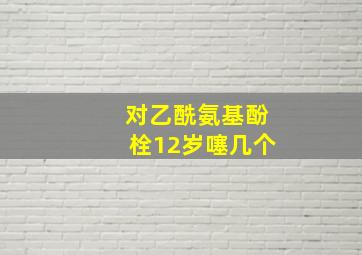 对乙酰氨基酚栓12岁噻几个