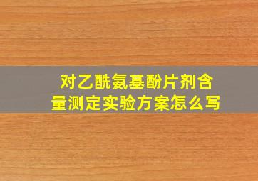 对乙酰氨基酚片剂含量测定实验方案怎么写