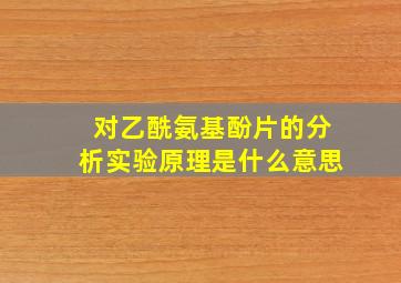 对乙酰氨基酚片的分析实验原理是什么意思