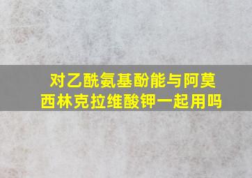 对乙酰氨基酚能与阿莫西林克拉维酸钾一起用吗