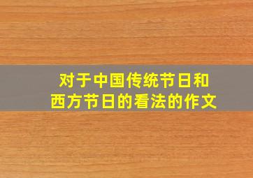 对于中国传统节日和西方节日的看法的作文