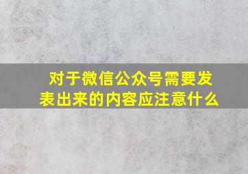 对于微信公众号需要发表出来的内容应注意什么