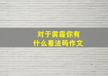 对于雾霾你有什么看法吗作文