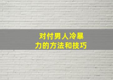 对付男人冷暴力的方法和技巧