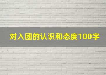 对入团的认识和态度100字