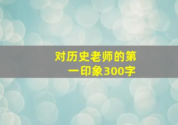 对历史老师的第一印象300字