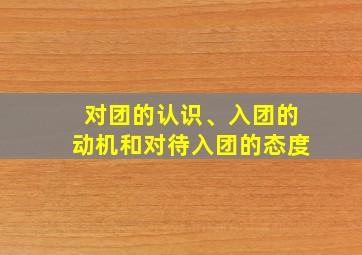 对团的认识、入团的动机和对待入团的态度