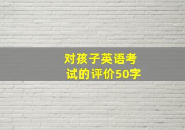 对孩子英语考试的评价50字