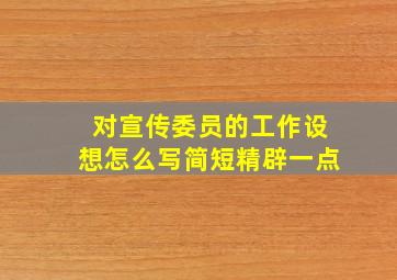 对宣传委员的工作设想怎么写简短精辟一点