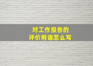 对工作报告的评价用语怎么写