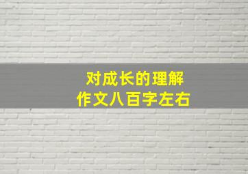 对成长的理解作文八百字左右