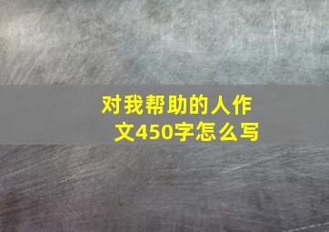 对我帮助的人作文450字怎么写