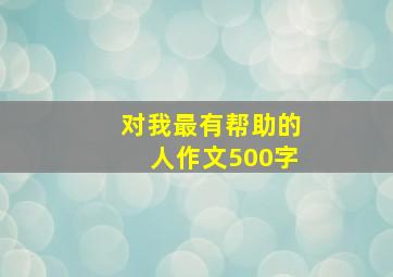 对我最有帮助的人作文500字