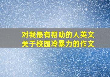 对我最有帮助的人英文关于校园冷暴力的作文