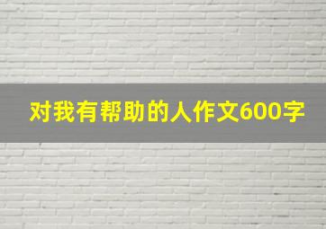 对我有帮助的人作文600字