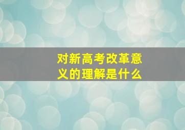 对新高考改革意义的理解是什么