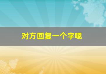 对方回复一个字嗯