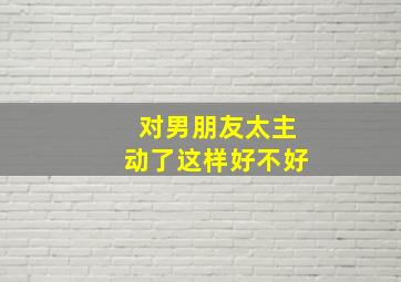 对男朋友太主动了这样好不好