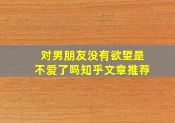 对男朋友没有欲望是不爱了吗知乎文章推荐