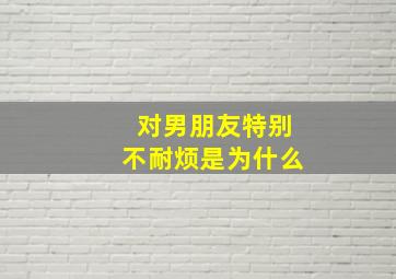 对男朋友特别不耐烦是为什么