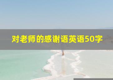 对老师的感谢语英语50字