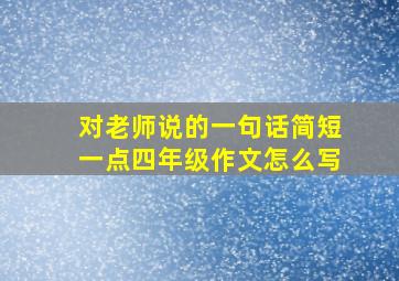 对老师说的一句话简短一点四年级作文怎么写