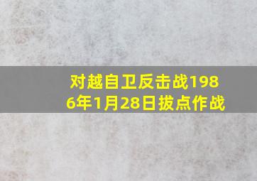 对越自卫反击战1986年1月28日拔点作战