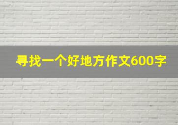 寻找一个好地方作文600字