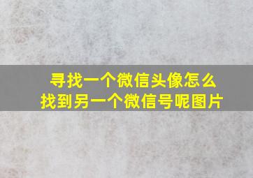 寻找一个微信头像怎么找到另一个微信号呢图片