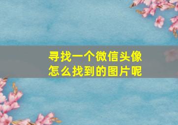 寻找一个微信头像怎么找到的图片呢