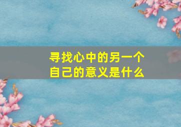 寻找心中的另一个自己的意义是什么