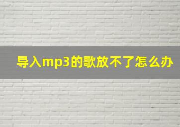 导入mp3的歌放不了怎么办