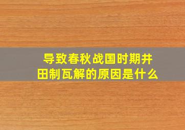 导致春秋战国时期井田制瓦解的原因是什么