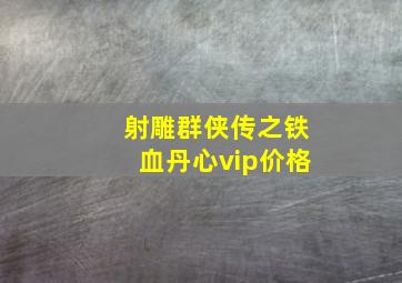 射雕群侠传之铁血丹心vip价格