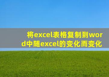 将excel表格复制到word中随excel的变化而变化