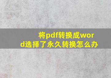 将pdf转换成word选择了永久转换怎么办