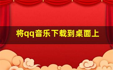 将qq音乐下载到桌面上