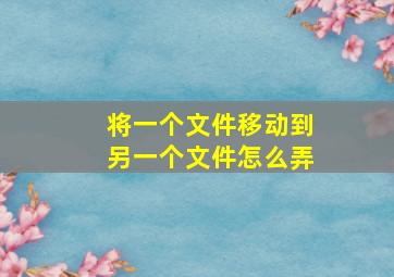 将一个文件移动到另一个文件怎么弄