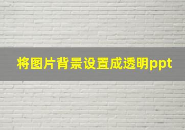 将图片背景设置成透明ppt