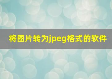 将图片转为jpeg格式的软件