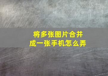 将多张图片合并成一张手机怎么弄