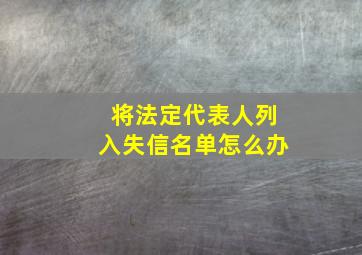 将法定代表人列入失信名单怎么办