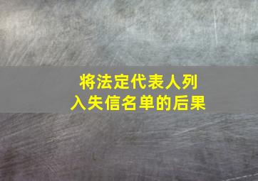 将法定代表人列入失信名单的后果