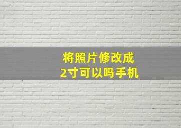 将照片修改成2寸可以吗手机