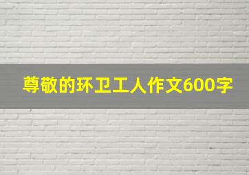 尊敬的环卫工人作文600字