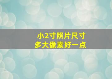 小2寸照片尺寸多大像素好一点