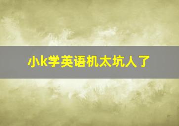 小k学英语机太坑人了