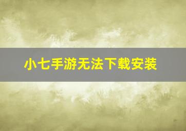 小七手游无法下载安装